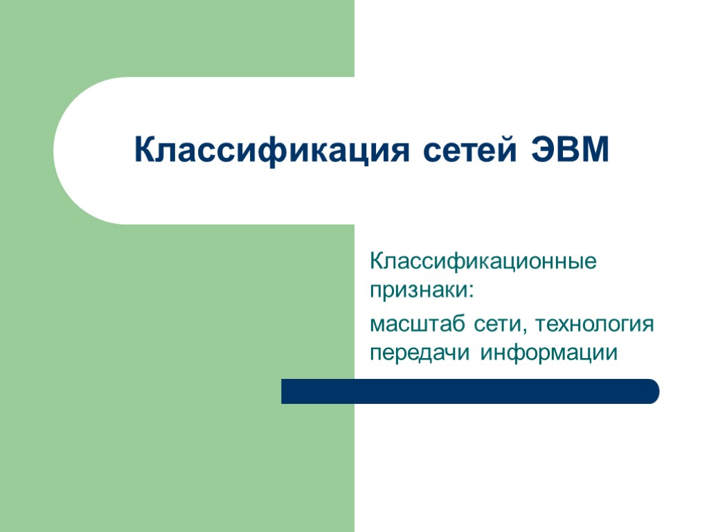 Классификация сетей ЭВМ Классификационные признаки: масштаб сети, технология передачи информации